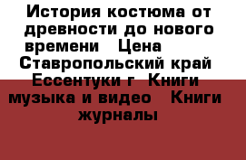 История костюма от древности до нового времени › Цена ­ 500 - Ставропольский край, Ессентуки г. Книги, музыка и видео » Книги, журналы   